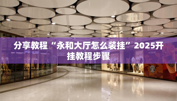 分享教程“永和大厅怎么装挂”2025开挂教程步骤