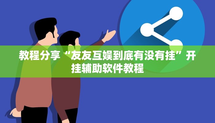 教程分享“友友互娱到底有没有挂”开挂辅助软件教程