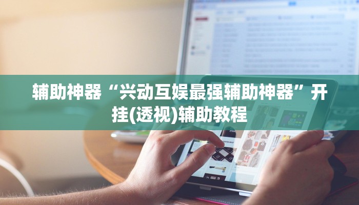 辅助神器“兴动互娱最强辅助神器”开挂(透视)辅助教程