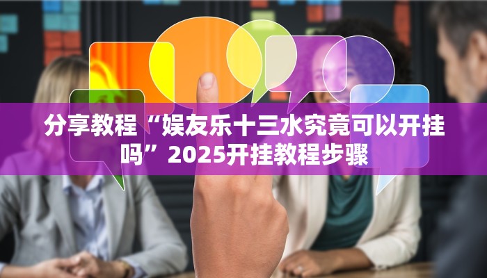 分享教程“娱友乐十三水究竟可以开挂吗”2025开挂教程步骤