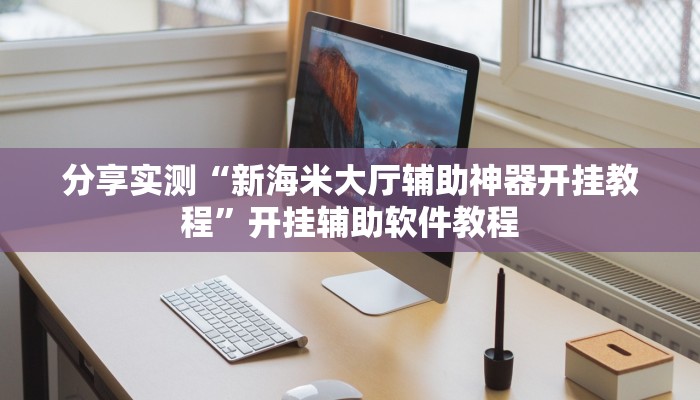 分享实测“新海米大厅辅助神器开挂教程”开挂辅助软件教程