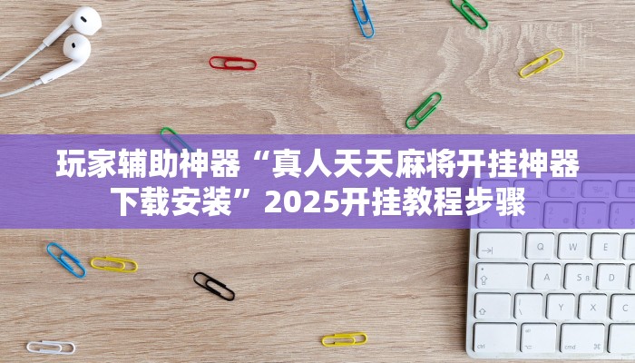 玩家辅助神器“真人天天麻将开挂神器下载安装”2025开挂教程步骤