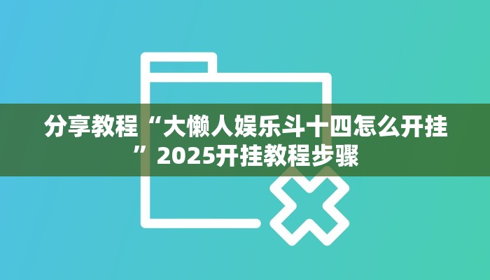 分享教程“大懒人娱乐斗十四怎么开挂”2025开挂教程步骤