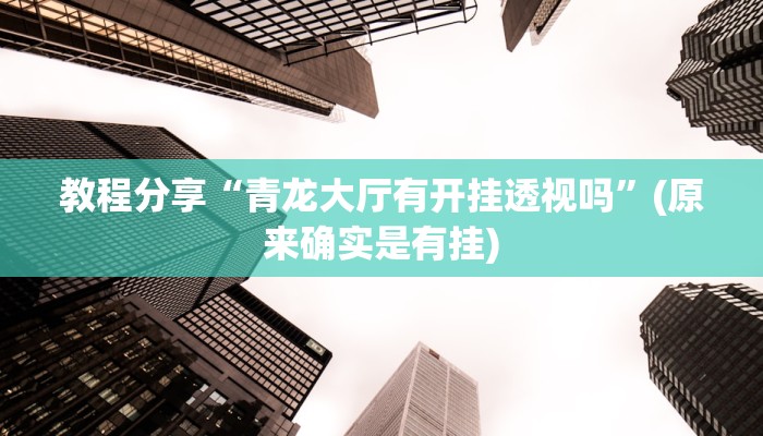 教程分享“青龙大厅有开挂透视吗”(原来确实是有挂)
