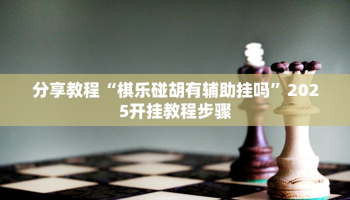 分享教程“棋乐碰胡有辅助挂吗”2025开挂教程步骤
