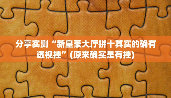 分享实测“新皇豪大厅拼十其实的确有透视挂”(原来确实是有挂)