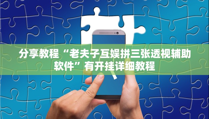 分享教程“老夫子互娱拼三张透视辅助软件”有开挂详细教程