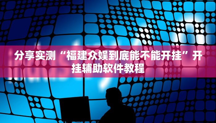 分享实测“福建众娱到底能不能开挂”开挂辅助软件教程