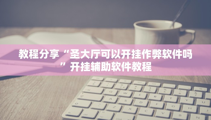 教程分享“圣大厅可以开挂作弊软件吗”开挂辅助软件教程