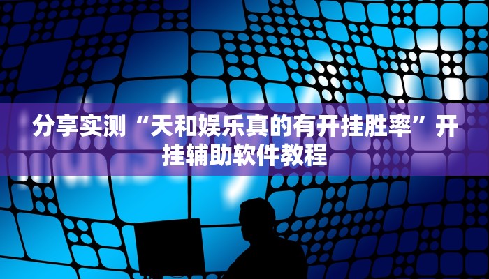 分享实测“天和娱乐真的有开挂胜率”开挂辅助软件教程