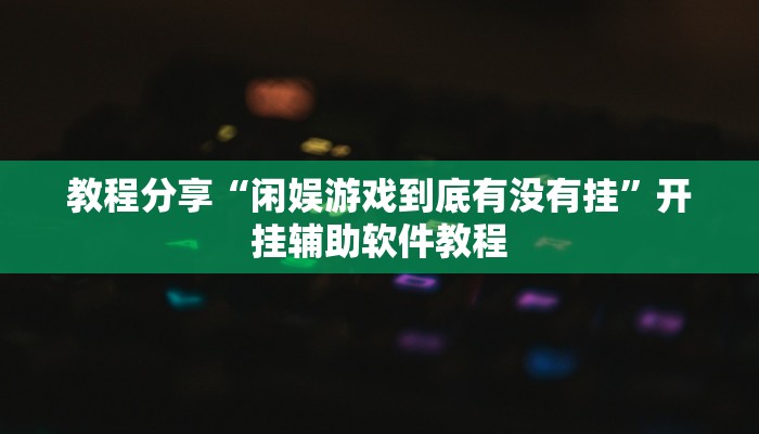 教程分享“闲娱游戏到底有没有挂”开挂辅助软件教程