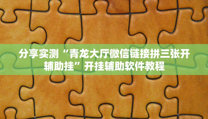 分享实测“青龙大厅微信链接拼三张开辅助挂”开挂辅助软件教程