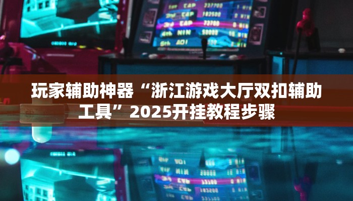 玩家辅助神器“浙江游戏大厅双扣辅助工具”2025开挂教程步骤