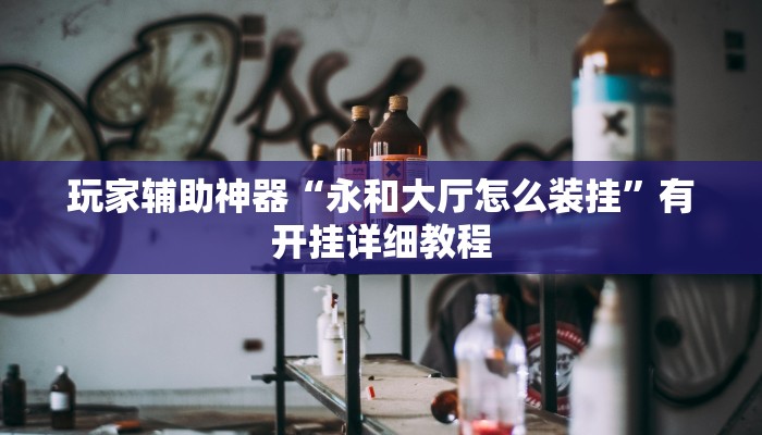 玩家辅助神器“永和大厅怎么装挂”有开挂详细教程