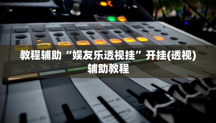 教程辅助“娱友乐透视挂”开挂(透视)辅助教程