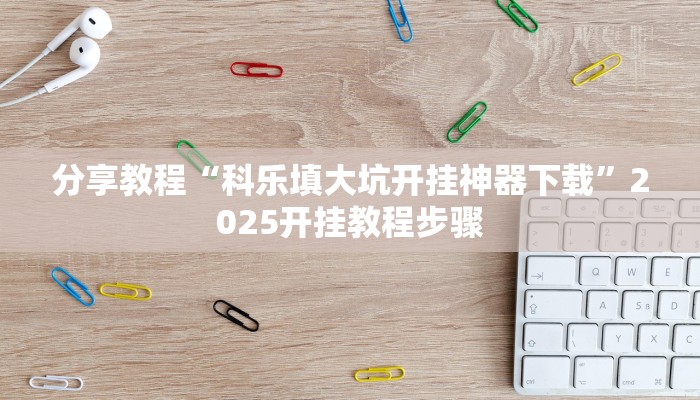 分享教程“科乐填大坑开挂神器下载”2025开挂教程步骤