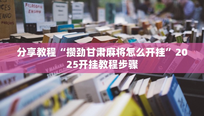 分享教程“攒劲甘肃麻将怎么开挂”2025开挂教程步骤