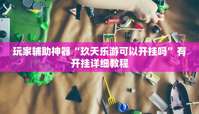 玩家辅助神器“玖天乐游可以开挂吗”有开挂详细教程