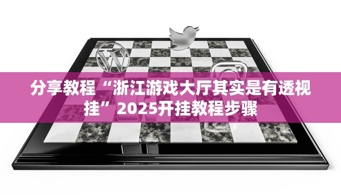 分享教程“浙江游戏大厅其实是有透视挂”2025开挂教程步骤