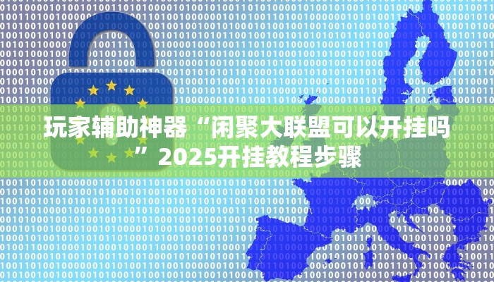 玩家辅助神器“闲聚大联盟可以开挂吗”2025开挂教程步骤