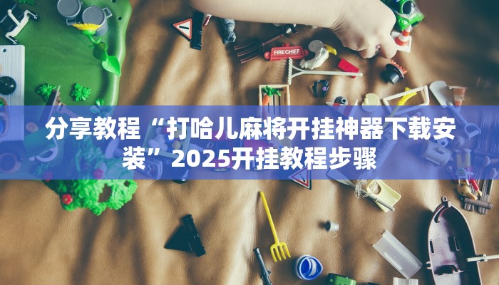 分享教程“打哈儿麻将开挂神器下载安装”2025开挂教程步骤