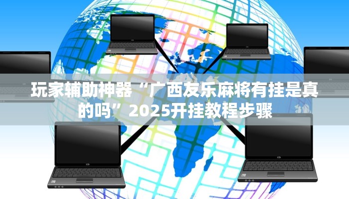 玩家辅助神器“广西友乐麻将有挂是真的吗”2025开挂教程步骤