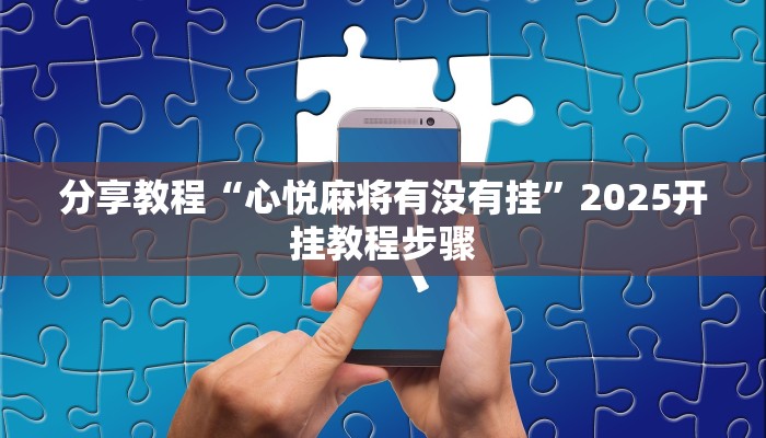 分享教程“心悦麻将有没有挂”2025开挂教程步骤