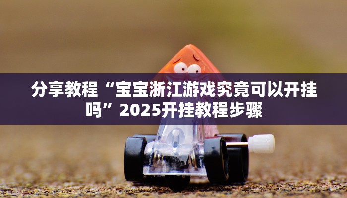 分享教程“宝宝浙江游戏究竟可以开挂吗”2025开挂教程步骤