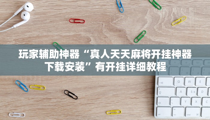 玩家辅助神器“真人天天麻将开挂神器下载安装”有开挂详细教程