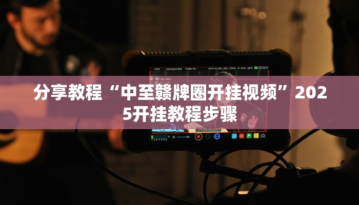 分享教程“中至赣牌圈开挂视频”2025开挂教程步骤
