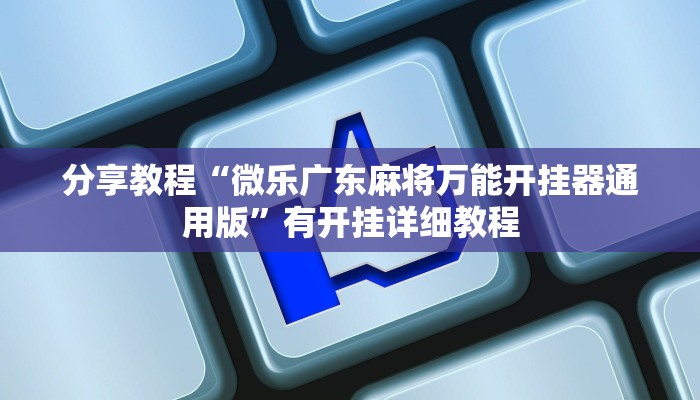 分享教程“微乐广东麻将万能开挂器通用版”有开挂详细教程