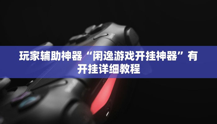 玩家辅助神器“闲逸游戏开挂神器”有开挂详细教程