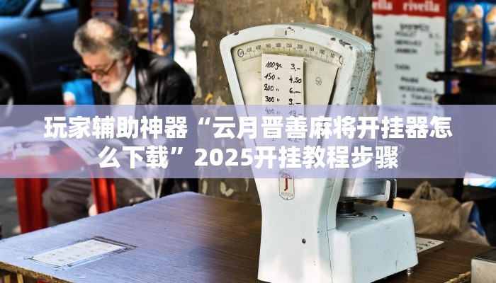 玩家辅助神器“云月晋善麻将开挂器怎么下载”2025开挂教程步骤