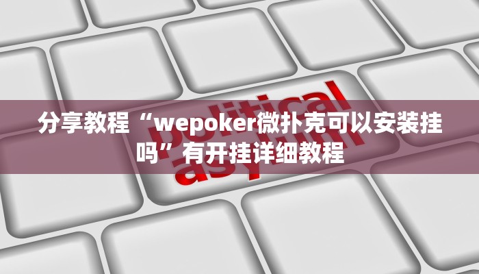 分享教程“wepoker微扑克可以安装挂吗”有开挂详细教程