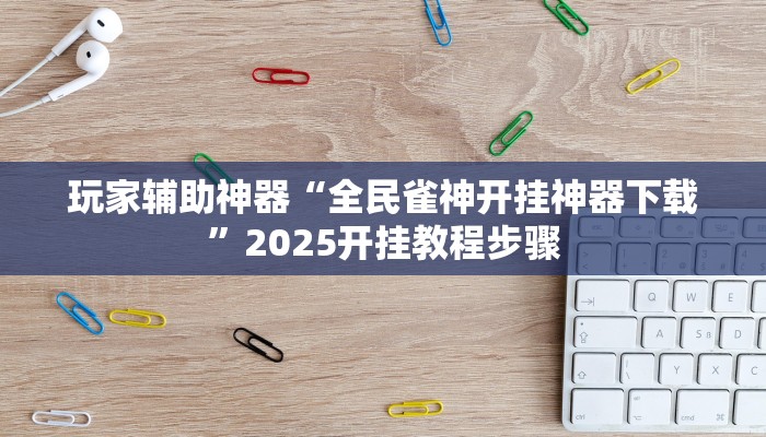 玩家辅助神器“全民雀神开挂神器下载”2025开挂教程步骤