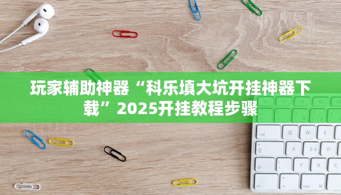 玩家辅助神器“科乐填大坑开挂神器下载”2025开挂教程步骤