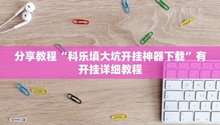 分享教程“科乐填大坑开挂神器下载”有开挂详细教程