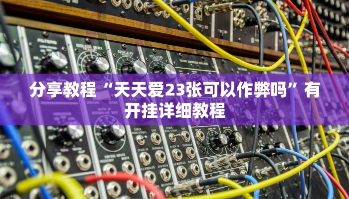 分享教程“天天爱23张可以作弊吗”有开挂详细教程 分享教程“天天爱23张可以作弊吗”有开挂详细教程