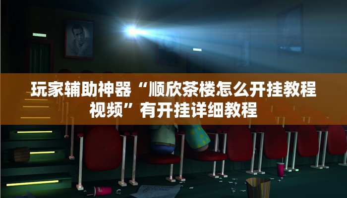 玩家辅助神器“顺欣茶楼怎么开挂教程视频”有开挂详细教程