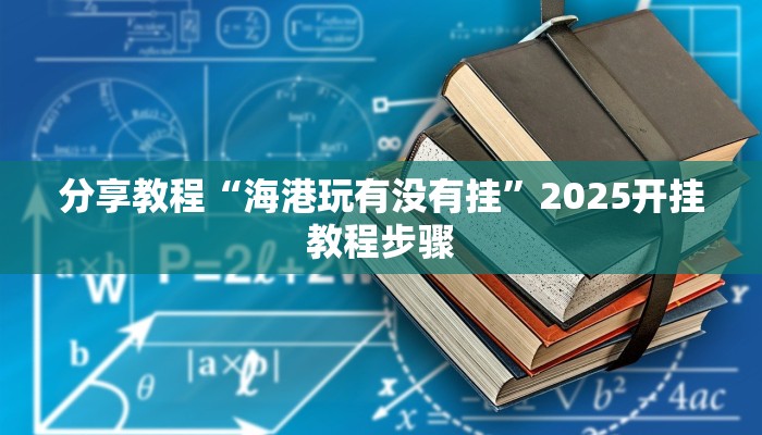 分享教程“海港玩有没有挂”2025开挂教程步骤