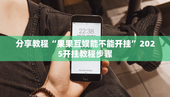 分享教程“果果互娱能不能开挂”2025开挂教程步骤 分享教程“果果互娱能不能开挂”2025开挂教程步骤
