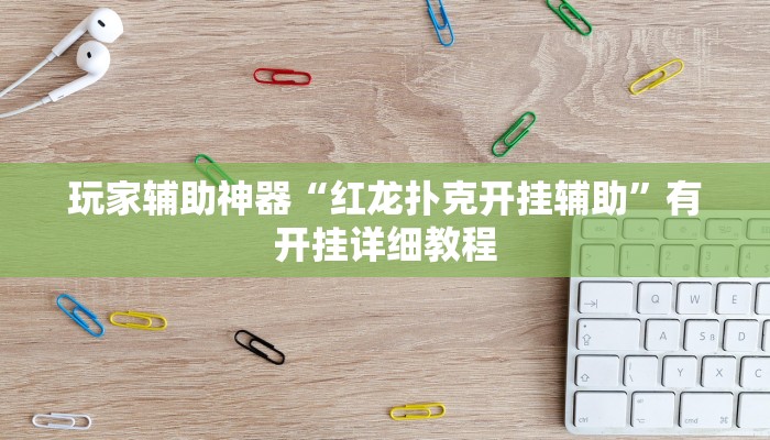 玩家辅助神器“红龙扑克开挂辅助”有开挂详细教程 玩家辅助神器“红龙扑克开挂辅助”有开挂详细教程