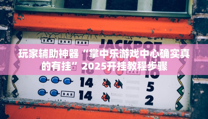 玩家辅助神器“掌中乐游戏中心确实真的有挂”2025开挂教程步骤