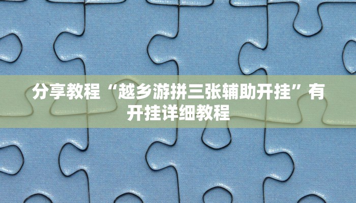 分享教程“越乡游拼三张辅助开挂”有开挂详细教程 分享教程“越乡游拼三张辅助开挂”有开挂详细教程