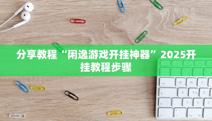 分享教程“闲逸游戏开挂神器”2025开挂教程步骤 分享教程“闲逸游戏开挂神器”2025开挂教程步骤