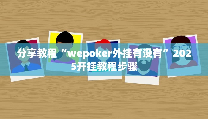 分享教程“wepoker外挂有没有”2025开挂教程步骤 分享教程“wepoker外挂有没有”2025开挂教程步骤