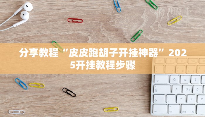 分享教程“皮皮跑胡子开挂神器”2025开挂教程步骤 分享教程“皮皮跑胡子开挂神器”2025开挂教程步骤
