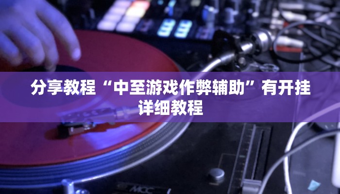 分享教程“中至游戏作弊辅助”有开挂详细教程 分享教程“中至游戏作弊辅助”有开挂详细教程