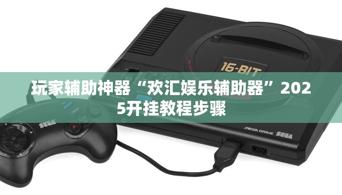 玩家辅助神器“欢汇娱乐辅助器”2025开挂教程步骤 玩家辅助神器“欢汇娱乐辅助器”2025开挂教程步骤