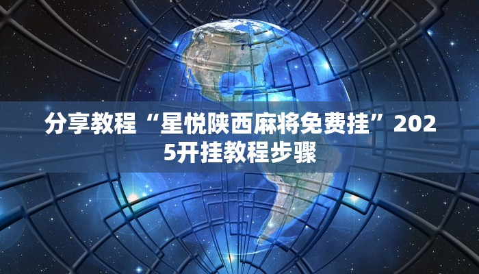 分享教程“星悦陕西麻将免费挂”2025开挂教程步骤 分享教程“星悦陕西麻将免费挂”2025开挂教程步骤